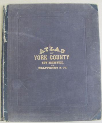 Image for Atlas of York County New Brunswick Compiled and Drawn From Official Plans and Actual Surveys by H. E. Halfpenny