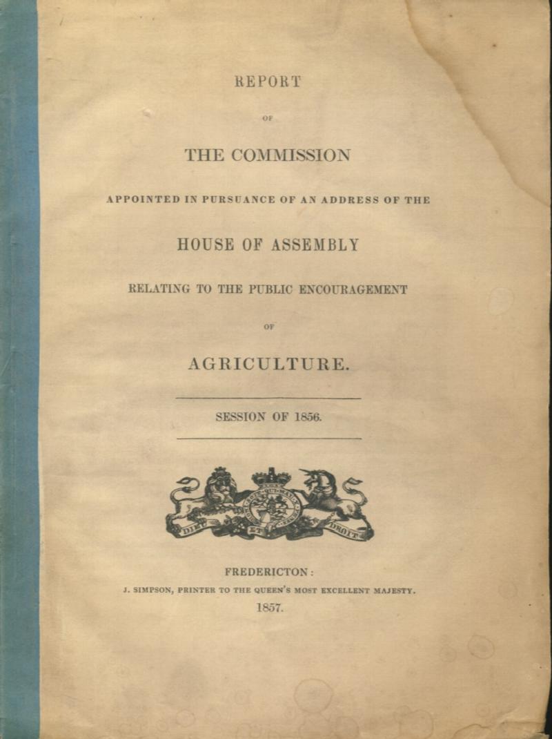 Image for Report of the Commission Appointed in Pursuance of an Address of the House of Assembly Relating to the Public Encouragement of Agriculture. Session of 1856